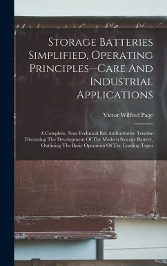 Storage Batteries Simplified, Operating Principles--care And Industrial Applications: A Complete, Non-technical But Authoritative Treatise Discussing - Pagé, Victor Wilfred