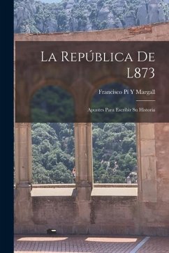 La República De L873: Apuntes Para Escribir Su Historia - Margall, Francisco Pí Y.