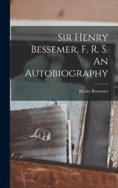 Sir Henry Bessemer, F. R. S. An Autobiography - Bessemer, Henry