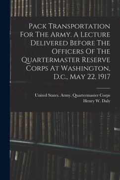 Cover Pack Transportation For The Army. A Lecture Delivered Before The Officers Of The Quartermaster Reserve Corps At Washington, D.c., May 22, 1917