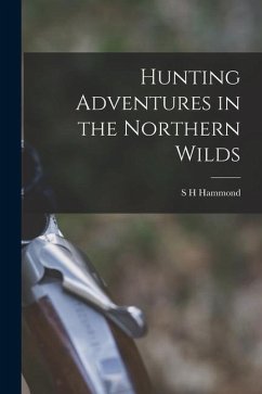 Hunting Adventures in the Northern Wilds - Hammond, S. H.