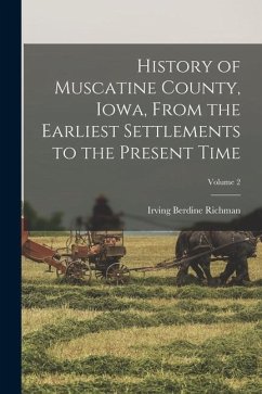 History of Muscatine County, Iowa, From the Earliest Settlements to the Present Time; Volume 2 - Richman, Irving Berdine