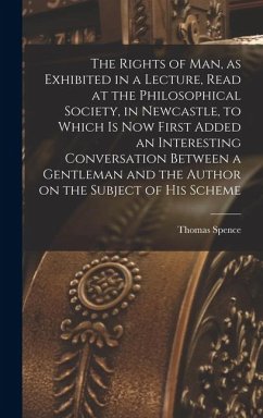 Cover The Rights of man, as Exhibited in a Lecture, Read at the Philosophical Society, in Newcastle, to Which is now First Added an Interesting Conversation Between a Gentleman and the Author on the Subject of his Scheme
