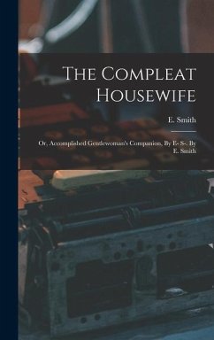 The Compleat Housewife: Or, Accomplished Gentlewoman's Companion, By E- S-. By E. Smith - Smith, E.