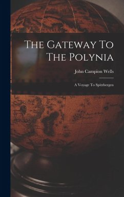 The Gateway To The Polynia: A Voyage To Spitzbergen - Wells, John Campion