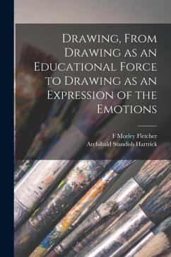 Drawing, From Drawing as an Educational Force to Drawing as an Expression of the Emotions - Hartrick, Archibald Standish; Fletcher, F Morley