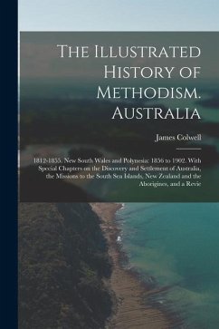 The Illustrated History of Methodism. Australia: 1812-1855. New South Wales and Polynesia: 1856 to 1902. With Special Chapters on the Discovery and Se - Colwell, James