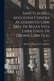 Sancti Aureli Augustini Contra academicos libri tres. De beata vita liber unus. De ordine libri duo