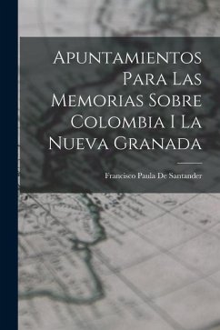 Apuntamientos Para Las Memorias Sobre Colombia I La Nueva Granada - De Santander, Francisco Paula