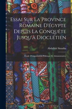 Cover Essai Sur La Province Romaine D'égypte Depuis La Conquête Jusqu'à Dioclétien: Étude D'organisation Politique Et Administrative
