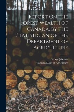 Report On the Forest Wealth of Canada, by the Statistician of the Department of Agriculture - Johnson, George
