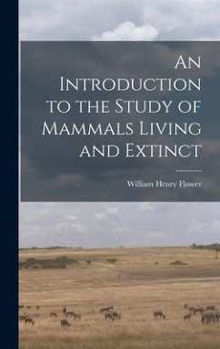 An Introduction to the Study of Mammals Living and Extinct - Henry, Flower William