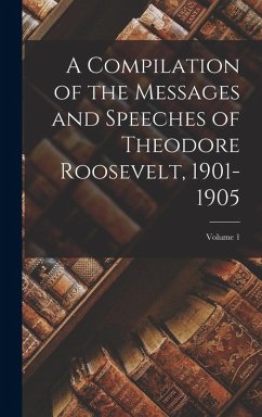 Cover A Compilation of the Messages and Speeches of Theodore Roosevelt, 1901-1905; Volume 1