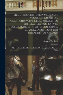 Bibliotheca historica medii aevi. Wegweiser durch die Geschichtswerke des europäischen Mittelalters von 375-1500. Vollständiges Inhaltsverzeichniss zu - Potthast, August