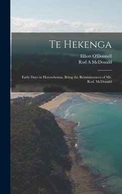 Te Hekenga; Early Days in Horowhenua, Being the Reminiscences of Mr. Rod. McDonald - O'Donnell, Elliott; McDonald, Rod A.