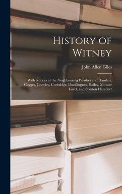 History of Witney: With Notices of the Neighbouring Parishes and Hamlets, Cogges, Crawley, Curbridge, Ducklington, Hailey, Minster Lovel, - Giles, John Allen