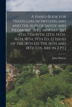 Cover A Hand-Book for Travellers in Switzerland and the Alps of Savoy and Piedmont. [By J. Murray. 1St] -5Th, 7Th-10Th, 12Th, 14Th-16Th, 18Th, 19Th Ed. [2 I