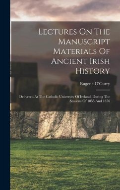 Lectures On The Manuscript Materials Of Ancient Irish History: Delivered At The Catholic University Of Ireland, During The Sessions Of 1855 And 1856 - O'Curry, Eugene