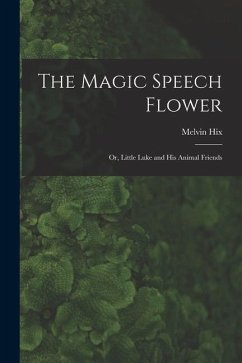 The Magic Speech Flower: Or, Little Luke and His Animal Friends - Hix, Melvin