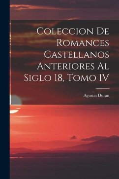 Coleccion de Romances Castellanos Anteriores al Siglo 18, Tomo IV - Duran, Agustin