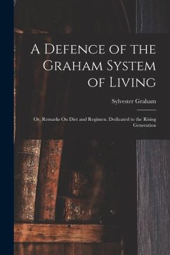 A Defence of the Graham System of Living: Or, Remarks On Diet and Regimen. Dedicated to the Rising Generation - Graham, Sylvester