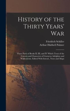 History of the Thirty Years' War; Those Parts of Books II, III, and IV Which Treat of the Careers and Characters of Gustavus Adolphus and Wallenstenn. Edited With Introd., Notes and Maps - Schiller, Friedrich; Palmer, Arthur Hubbell