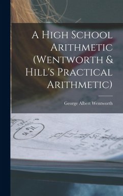A High School Arithmetic (Wentworth & Hill's Practical Arithmetic) - Wentworth, George Albert