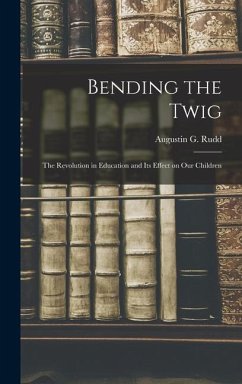 Bending the Twig; the Revolution in Education and its Effect on our Children - Rudd, Augustin G