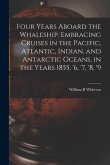 Four Years Aboard the Whaleship. Embracing Cruises in the Pacific, Atlantic, Indian, and Antarctic Oceans, in the Years 1855, '6, '7, '8, '9