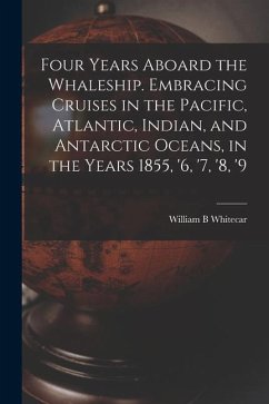 Four Years Aboard the Whaleship. Embracing Cruises in the Pacific, Atlantic, Indian, and Antarctic Oceans, in the Years 1855, '6, '7, '8, '9 - Whitecar, William B.