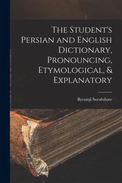 The Student's Persian and English Dictionary, Pronouncing, Etymological, & Explanatory - Sorabshaw, Byramji