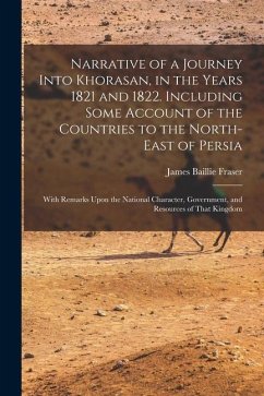 Narrative of a Journey Into Khorasan, in the Years 1821 and 1822. Including Some Account of the Countries to the North-east of Persia; With Remarks Up - Fraser, James Baillie