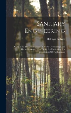 Sanitary Engineering: A Guide To The Construction Of Works Of Sewerage And House Drainage, With Tables For Facilitating The Calculations Of - Latham, Baldwin