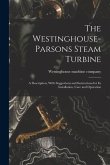 The Westinghouse-Parsons Steam Turbine; a Description, With Suggestions and Instructions for its Installation, Care and Operation