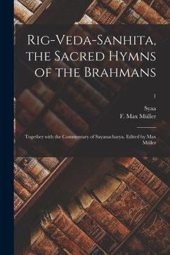 Rig-Veda-Sanhita, the sacred hymns of the Brahmans; together with the commentary of Sayanacharya. Edited by Max Müller; 1