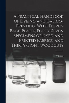 A Practical Handbook of Dyeing and Calico-printing. With Eleven Page-plates, Forty-seven Specimens of Dyed and Printed Fabrics, and Thirty-eight Woodc - Crookes, William 1832-1919