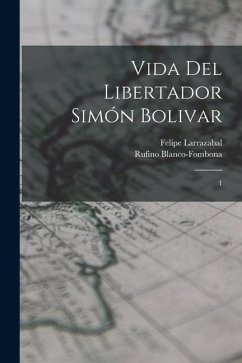 Vida del libertador Simón Bolivar: 1 - Larrazabal, Felipe; Blanco-Fombona, Rufino