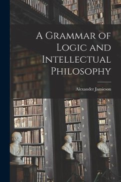 A Grammar of Logic and Intellectual Philosophy - Jamieson, Alexander