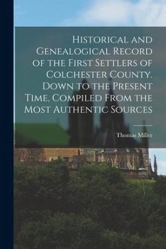 Historical and Genealogical Record of the First Settlers of Colchester County. Down to the Present Time, Compiled From the Most Authentic Sources - Miller, Thomas