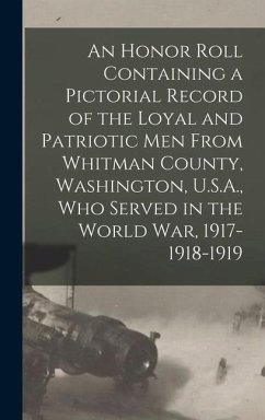 An Honor Roll Containing a Pictorial Record of the Loyal and Patriotic men From Whitman County, Washington, U.S.A., who Served in the World war, 1917-1918-1919 - Anonymous