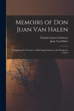 Memoirs of Don Juan van Halen; Comprising the Narrative of his Imprisonment in the Dungeons of the I - Halen, Juan Van; Llanos Gutiérrez, Valentín