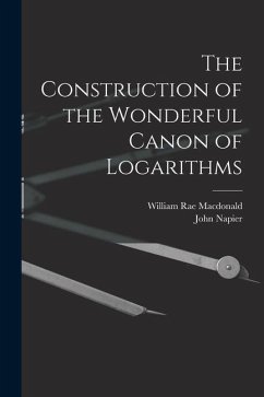 The Construction of the Wonderful Canon of Logarithms - Macdonald, William Rae; Napier, John