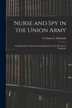 Nurse and spy in the Union Army: Comprising the Adventures and Experiences of a Woman in Hospitals, - S. Emma E. (Sarah Emma Evelyn), Edmon