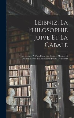 Leibniz, La Philosophie Juive Et La Cabale: Trois Lectures À L'académie Des Sciences Morales Et Politiques Avec Les Manuscrits Inédits De Leibniz - Anonymous