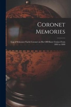 Coronet Memories: Log of Schooner-yacht Coronet on her Off-shore Cruises From 1893 to 1899 - Anonymous