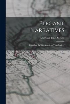 Elegant Narratives: Published By The American Tract Society - Society, American Tract