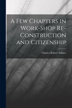 A Few Chapters in Work-Shop Re-Construction and Citizenship - Ashbee, Charles Robert