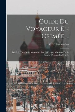 Guide Du Voyageur En Crimée ...: Précédé D'une Introduction Sur Les Différentes Manières De Se Rendre D'odessa En Crimée - Montandon, C. H.