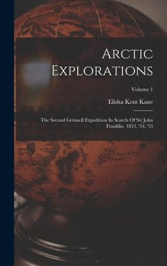 Arctic Explorations: The Second Grinnell Expedition In Search Of Sir John Franklin, 1853, '54, '55; Volume 1 - Kane, Elisha Kent