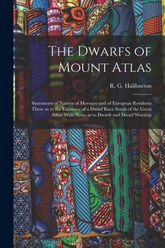 The Dwarfs of Mount Atlas: Statements of Natives of Morocco and of European Residents There as to the Existence of a Dwarf Race South of the Grea - Haliburton, R. G.